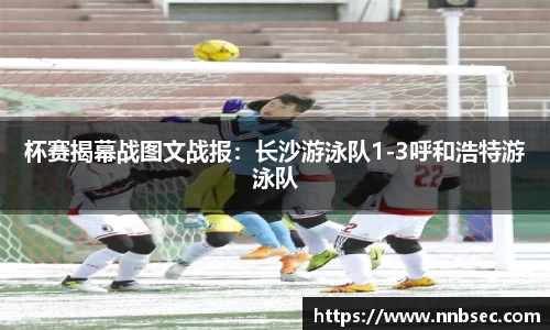杯赛揭幕战图文战报：长沙游泳队1-3呼和浩特游泳队