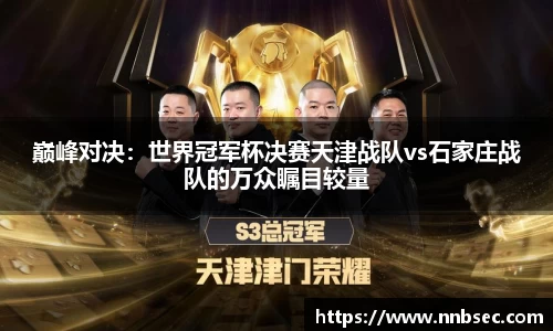 巅峰对决：世界冠军杯决赛天津战队vs石家庄战队的万众瞩目较量