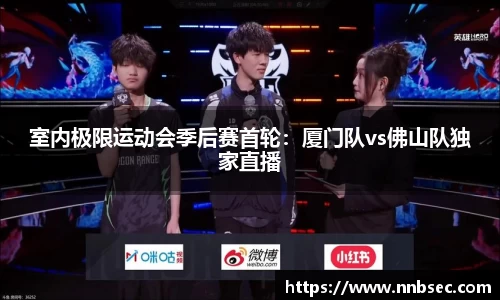 室内极限运动会季后赛首轮：厦门队vs佛山队独家直播